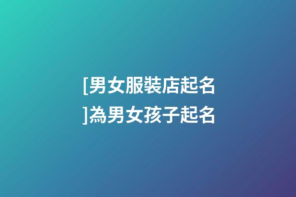 [男女服裝店起名]為男女孩子起名-第1張-店鋪起名-玄機派